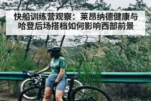 快船训练营观察：莱昂纳德健康与哈登后场搭档如何影响西部前景